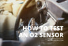 How to Test an O2 Sensor: Symptoms, Tools, and Procedures